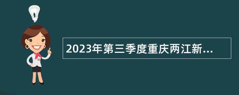 2023年第三季度重庆两江新区教育事业单位招聘工作人员公告