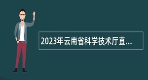 2023年云南省科学技术厅直属事业单位招聘人员公告
