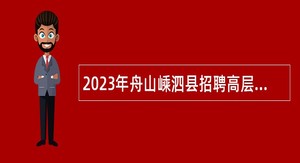 2023年舟山嵊泗县招聘高层次人才公告