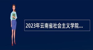 2023年云南省社会主义学院招聘人员公告