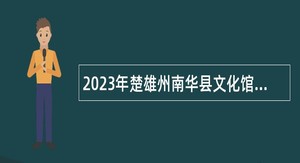 2023年楚雄州南华县文化馆紧缺人才招聘公告