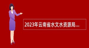 2023年云南省水文水资源局招聘人员公告