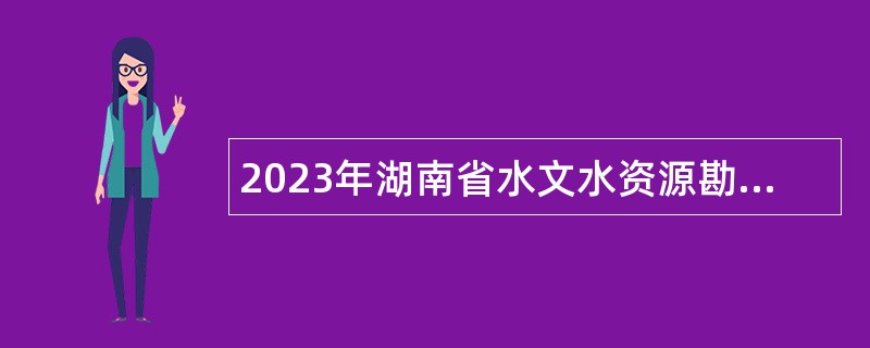 2023年湖南省水文水资源勘测中心所属事业单位招聘公告