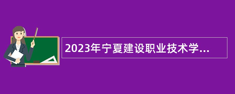 2023年宁夏建设职业技术学院自主招聘事业单位工作人员公告