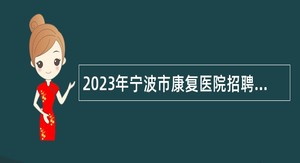 2023年宁波市康复医院招聘高层次紧缺人才公告
