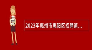 2023年惠州市惠阳区招聘镇村干部“大储备”人选公告