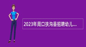 2023年周口扶沟县招聘幼儿教师公告