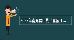 2023年南充营山县“嘉陵江英才工程”考核招聘引进人才公告