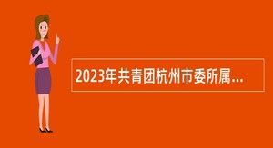 2023年共青团杭州市委所属杭州青少年活动中心招聘公告