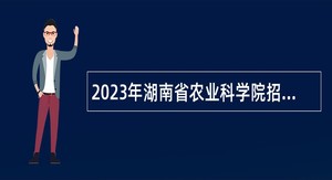 2023年湖南省农业科学院招聘公告