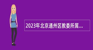 2023年北京通州区教委所属事业单位第三次面向毕业生招聘公告