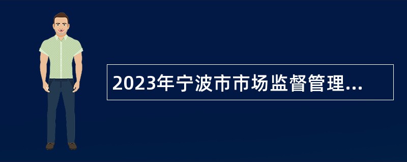 2023年宁波市市场监督管理局所属事业单位宁波市产品食品质量检验研究院（宁波市纤维检验所）招聘工作人员公告