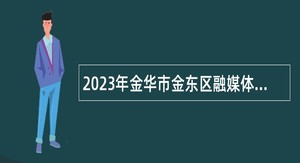 2023年金华市金东区融媒体中心招聘劳动合同制人员公告