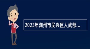 2023年湖州市吴兴区人武部招聘编外工作人员公告