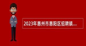 2023年惠州市惠阳区招聘镇村干部“大储备”人选公告
