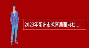 2023年衢州市教育局面向社会公开招聘工作人员公告（第二批次）
