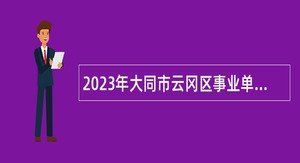 2023年大同市云冈区事业单位招聘考试公告（269人）
