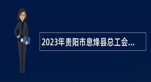 2023年贵阳市息烽县总工会招聘工会社会工作者公告