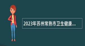 2023年苏州常熟市卫生健康系统招聘编外劳动合同制人员公告
