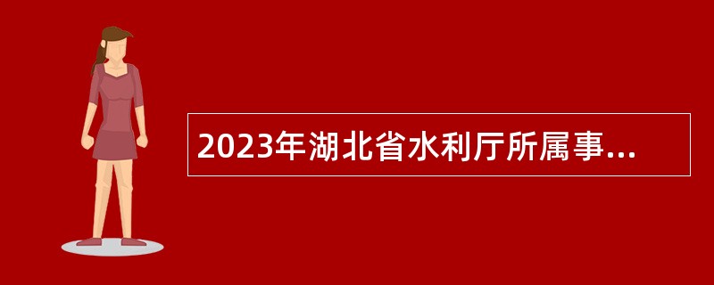 2023年湖北省水利厅所属事业单位专项招聘公告