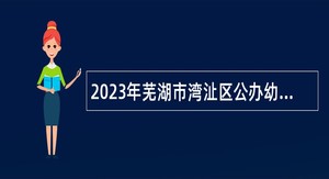 2023年芜湖市湾沚区公办幼儿园专任教师招聘公告
