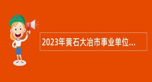 2023年黄石大冶市事业单位招聘考试公告（89人）