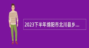2023下半年绵阳市北川县乡镇卫生院招聘公告
