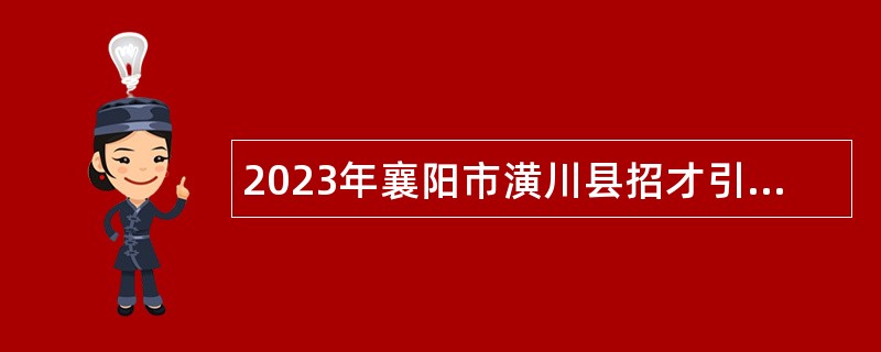 2023年襄阳市潢川县招才引智招聘事业单位工作人员公告