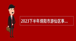 2023下半年绵阳市游仙区事业单位招聘考试公告（19人）