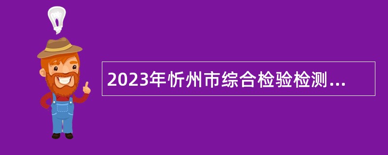 2023年忻州市综合检验检测中心（忻州市检验检测研究院）招聘工作人员公告