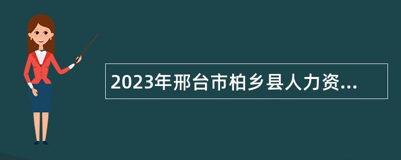 2023年邢台市柏乡县人力资源和社会保障局招聘教师公告