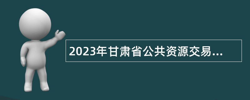 2023年甘肃省公共资源交易中心所属事业单位招聘公告
