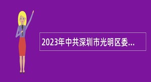2023年中共深圳市光明区委党校第一批选聘特聘专干公告