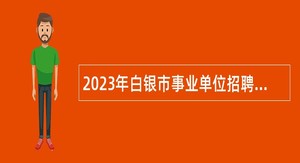 2023年白银市事业单位招聘考试公告（287人）