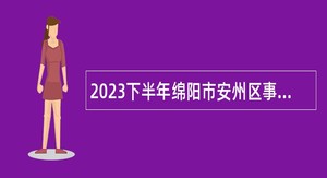 2023下半年绵阳市安州区事业单位招聘考试公告（22人）