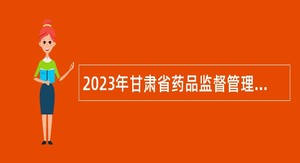 2023年甘肃省药品监督管理局直属事业单位招聘公告