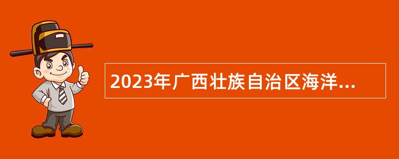 2023年广西壮族自治区海洋环境监测中心站招聘劳务派遣人员公告