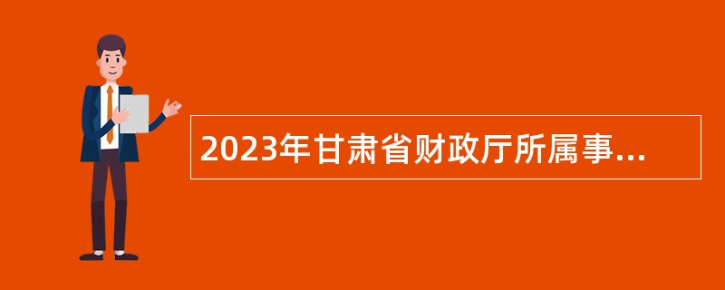 2023年甘肃省财政厅所属事业单位招聘公告