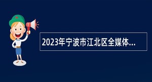 2023年宁波市江北区全媒体中心招聘编外工作人员公告