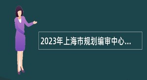 2023年上海市规划编审中心招聘公告