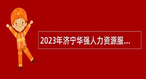 2023年济宁华强人力资源服务有限公司招聘简章