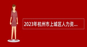 2023年杭州市上城区人力资源和社会保障局编外人员招聘公告