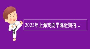 2023年上海戏剧学院近期招聘公告