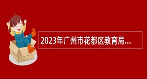 2023年广州市花都区教育局招聘公办学校编制教师公告