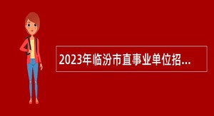 2023年临汾市直事业单位招聘考试公告（272人）