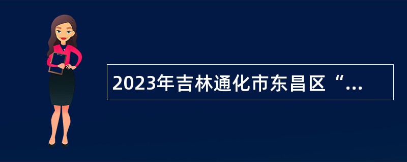 2023年吉林通化市东昌区“人才专项”计划招聘公告