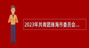 2023年共青团珠海市委员会招聘合同制职员公告