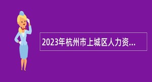 2023年杭州市上城区人力资源和社会保障局编外人员招聘公告