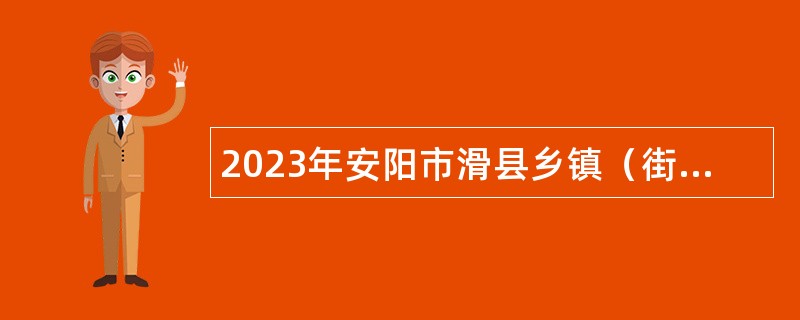 2023年安阳市滑县乡镇（街道）事业单位招聘考试公告（260名）