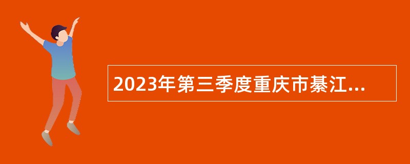 2023年第三季度重庆市綦江区事业单位考核招聘紧缺优秀人才公告